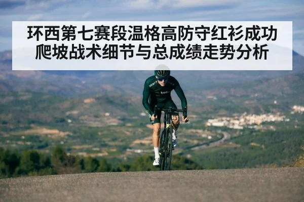 环西第七赛段温格高防守红衫成功 爬坡战术细节与总成绩走势分析