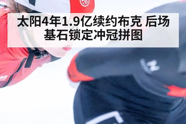 太阳4年1.9亿续约布克 后场基石锁定冲冠拼图